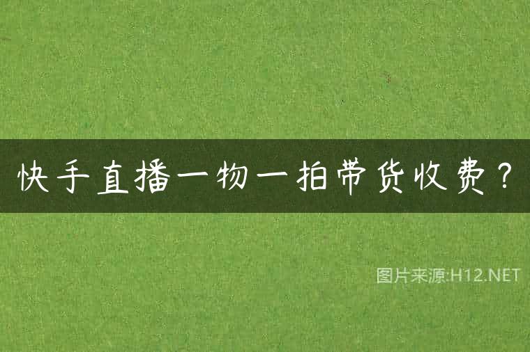 快手直播一物一拍带货收费？