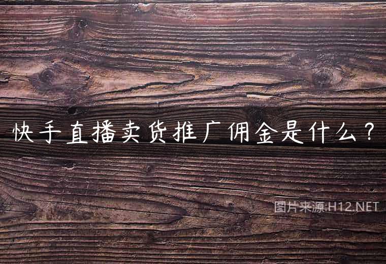 快手直播卖货推广佣金是什么？