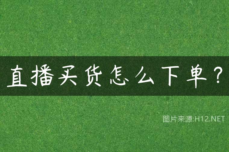 直播买货怎么下单？