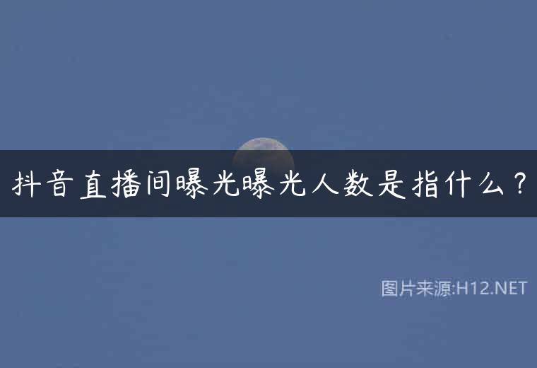 抖音直播间曝光曝光人数是指什么？