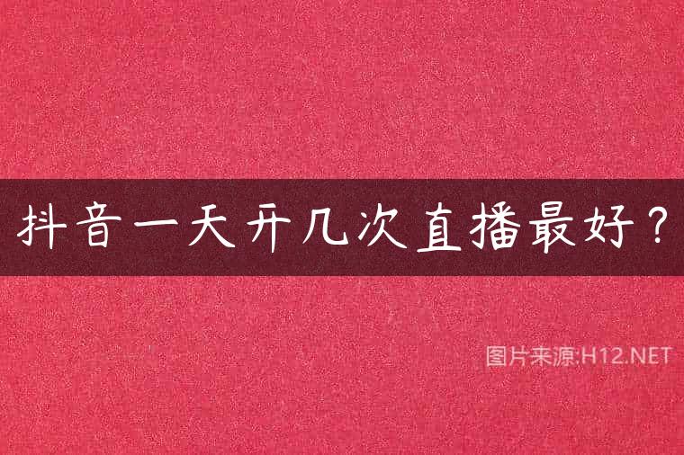 抖音一天开几次直播最好？