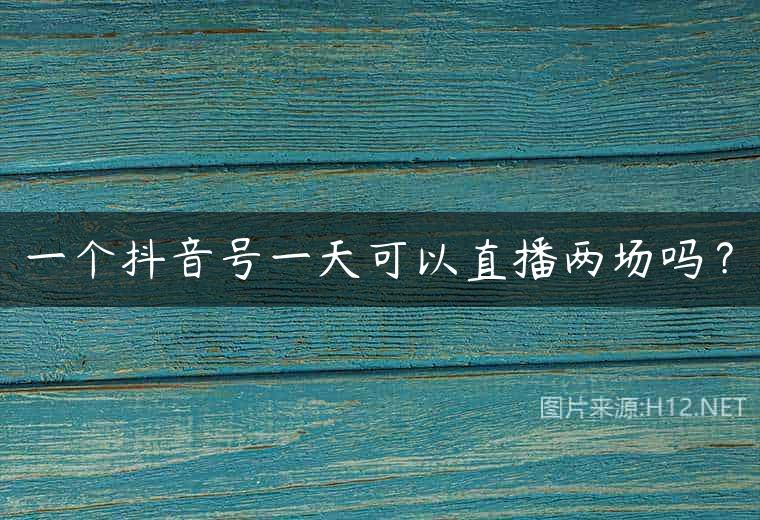 一个抖音号一天可以直播两场吗？
