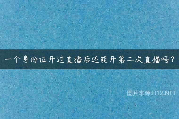 一个身份证开过直播后还能开第二次直播吗？