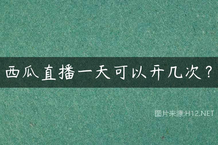 西瓜直播一天可以开几次？