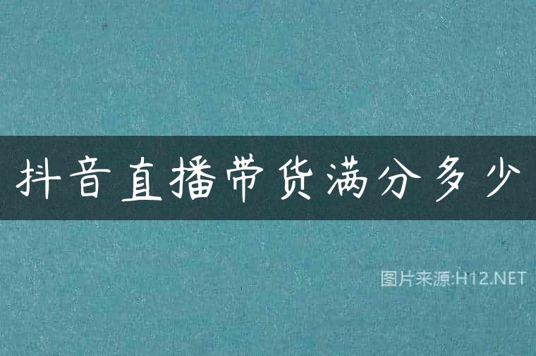 抖音直播带货满分多少