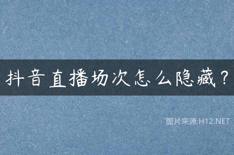 抖音直播场次怎么隐藏？