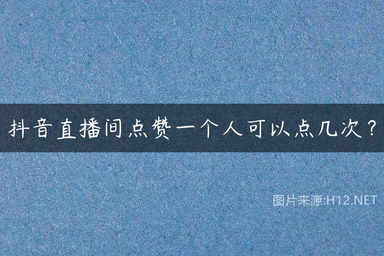抖音直播间点赞一个人可以点几次？