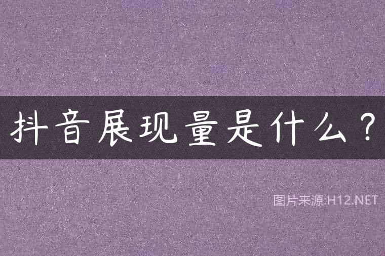 抖音展现量是什么？