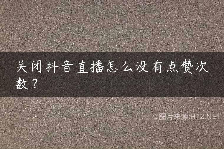 关闭抖音直播怎么没有点赞次数？