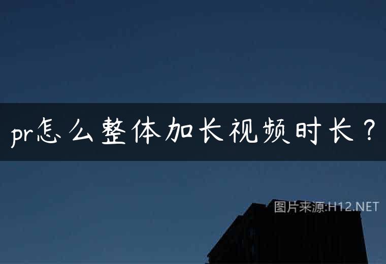 pr怎么整体加长视频时长？