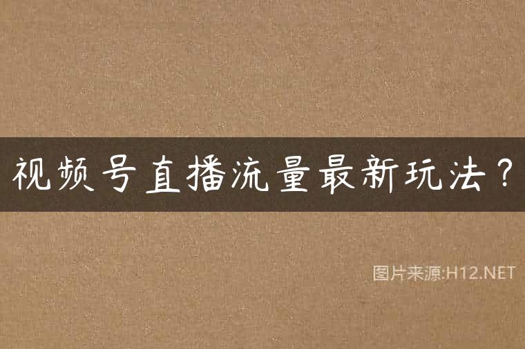 视频号直播流量最新玩法？