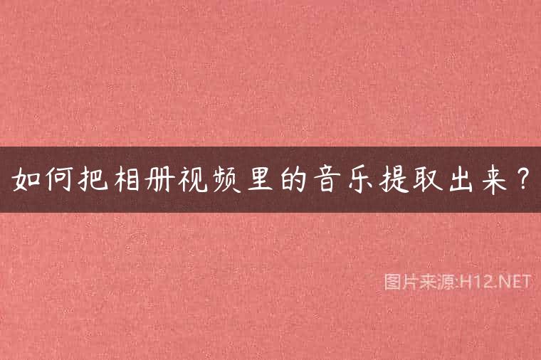 如何把相册视频里的音乐提取出来？