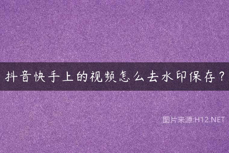 抖音快手上的视频怎么去水印保存？