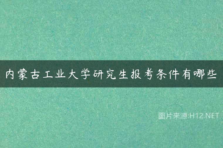内蒙古工业大学研究生报考条件有哪些