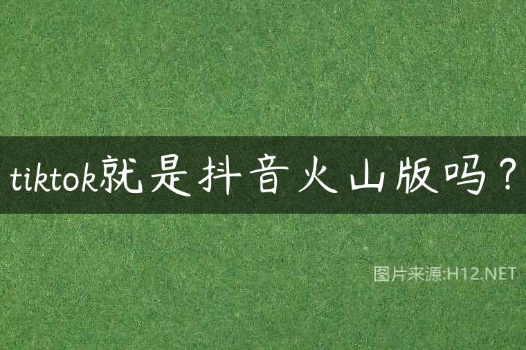 tiktok就是抖音火山版吗？