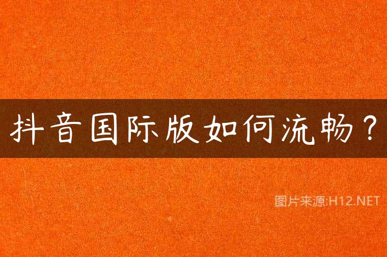 抖音国际版如何流畅？