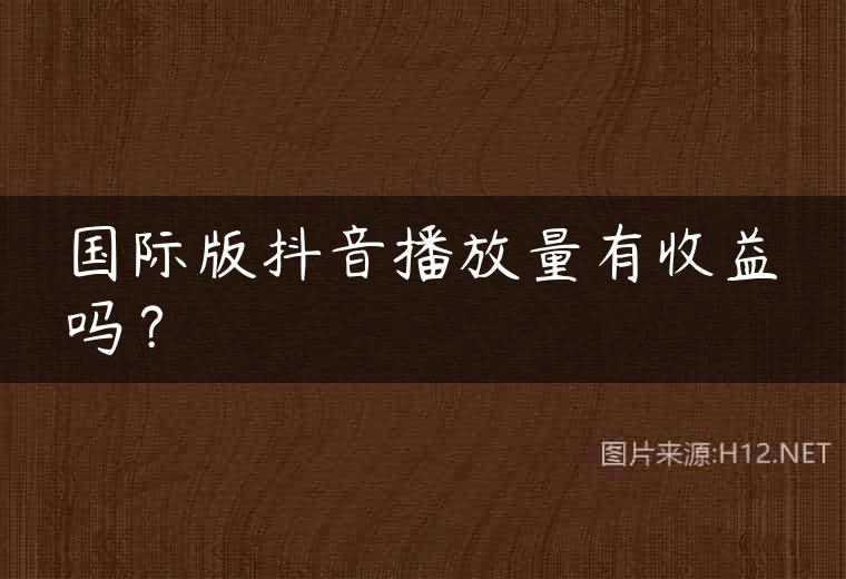 国际版抖音播放量有收益吗？