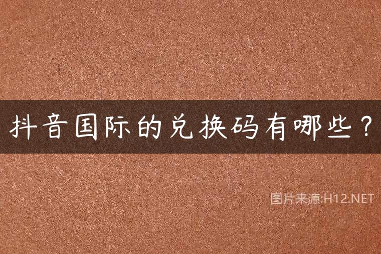 抖音国际的兑换码有哪些？