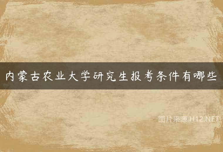 内蒙古农业大学研究生报考条件有哪些
