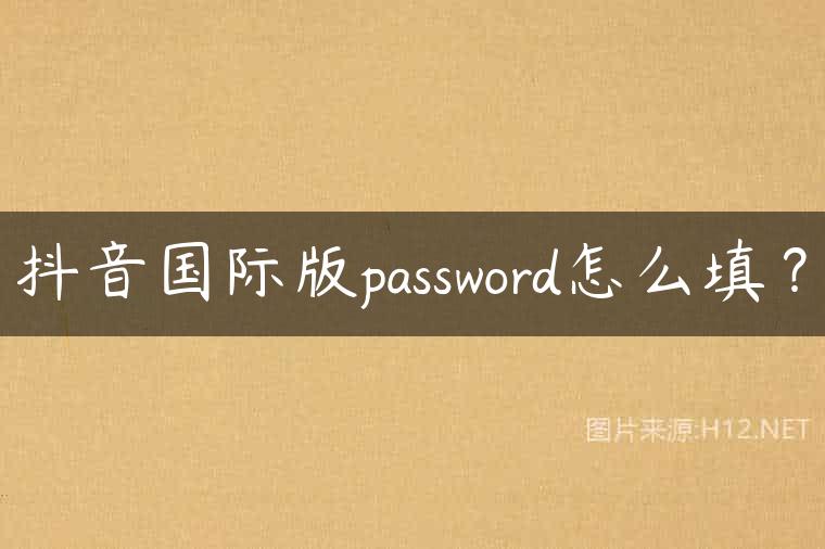 抖音国际版password怎么填？