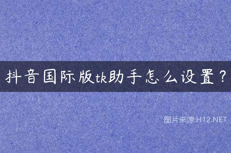 抖音国际版tk助手怎么设置？