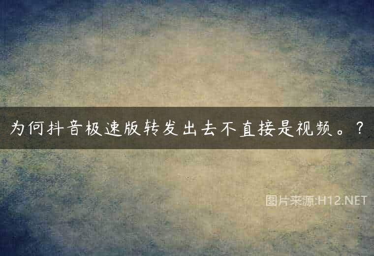 为何抖音极速版转发出去不直接是视频。？