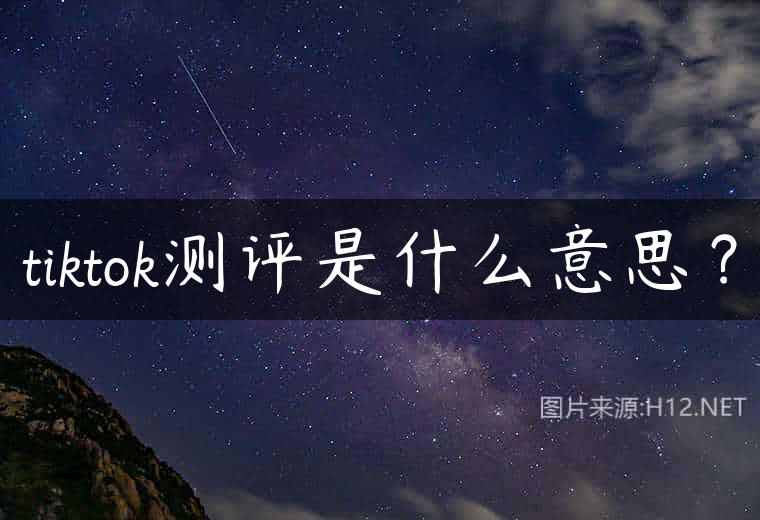 tiktok测评是什么意思？