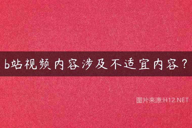 b站视频内容涉及不适宜内容？