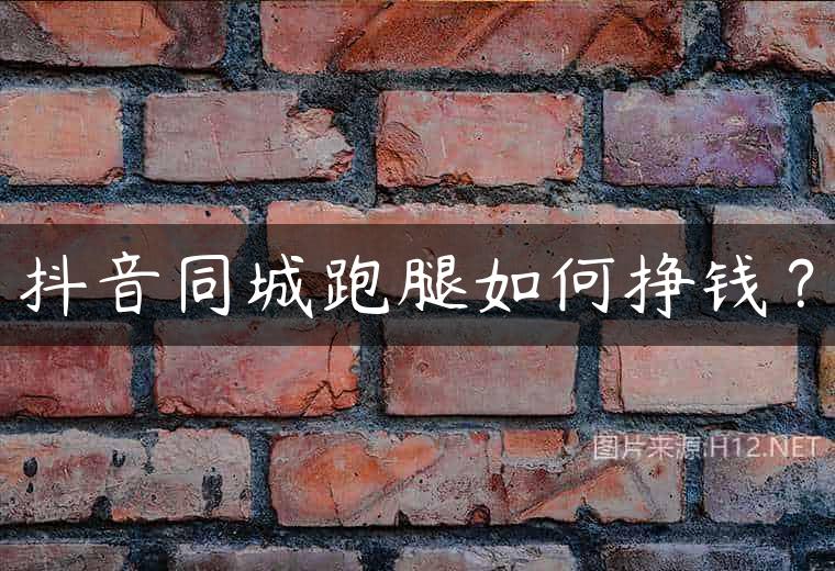 抖音同城跑腿如何挣钱？