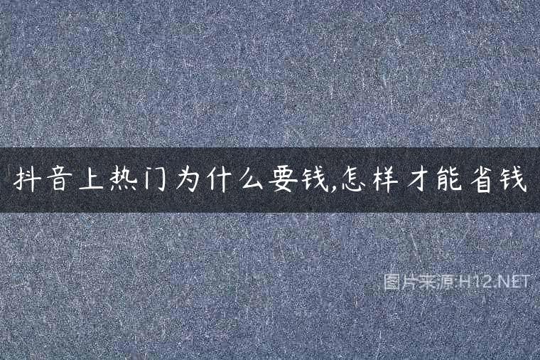 抖音上热门为什么要钱,怎样才能省钱