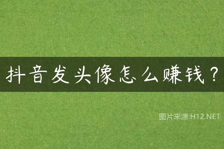 抖音发头像怎么赚钱？