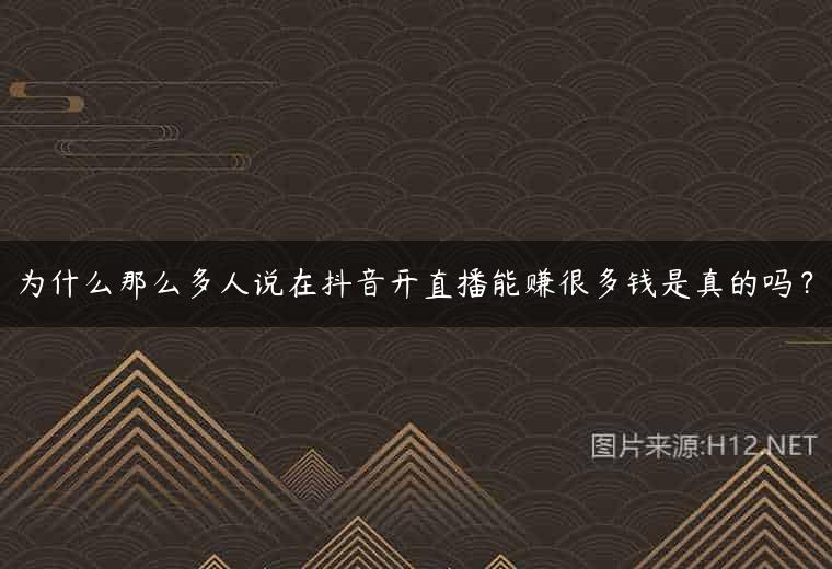 为什么那么多人说在抖音开直播能赚很多钱是真的吗？