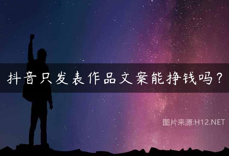 抖音只发表作品文案能挣钱吗？