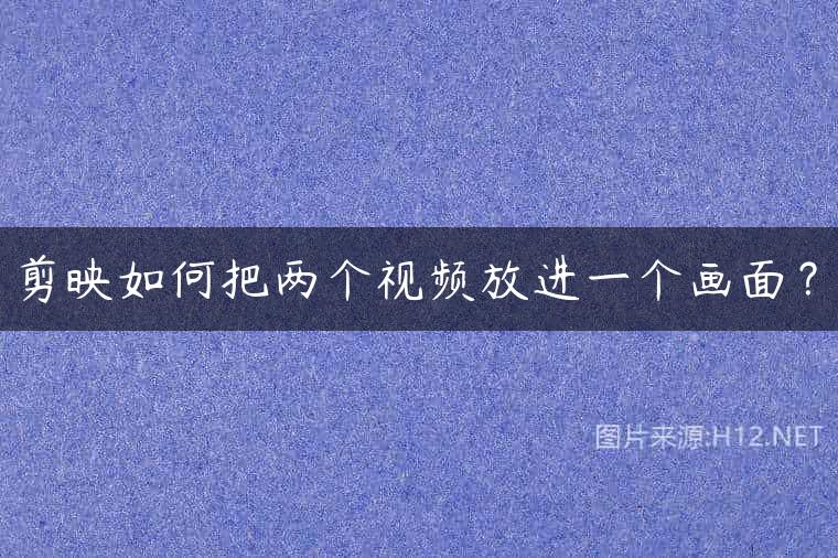 剪映如何把两个视频放进一个画面？