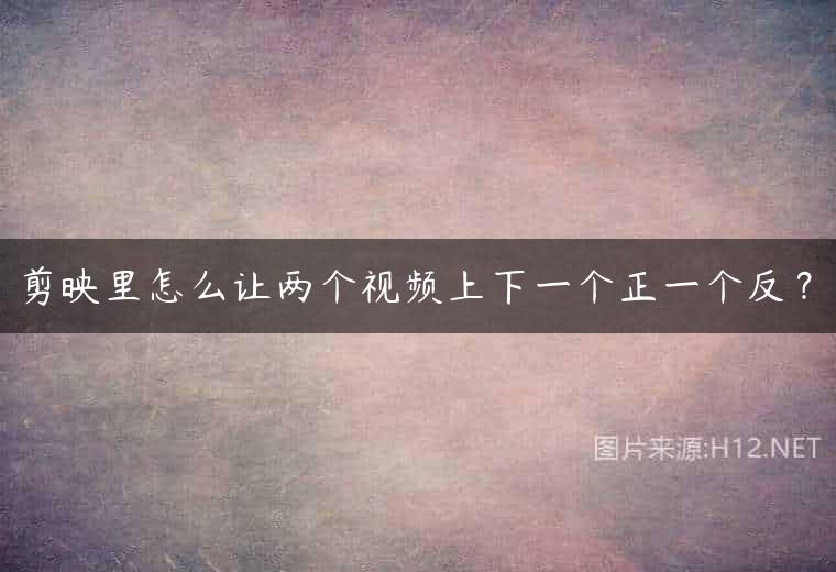 剪映里怎么让两个视频上下一个正一个反？