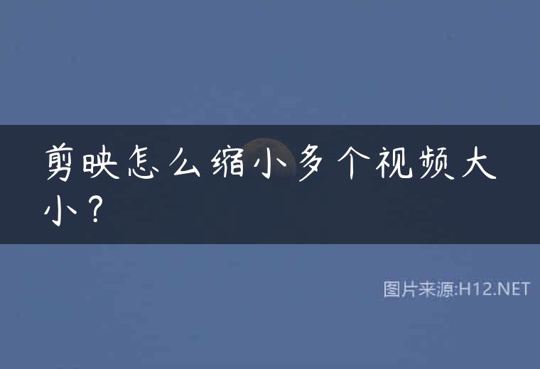 剪映怎么缩小多个视频大小？