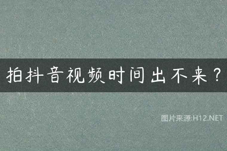 拍抖音视频时间出不来？