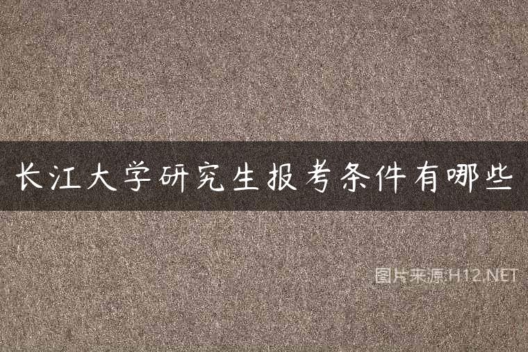 长江大学研究生报考条件有哪些