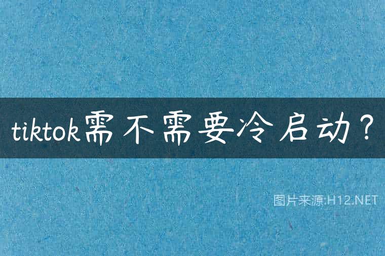 tiktok需不需要冷启动？