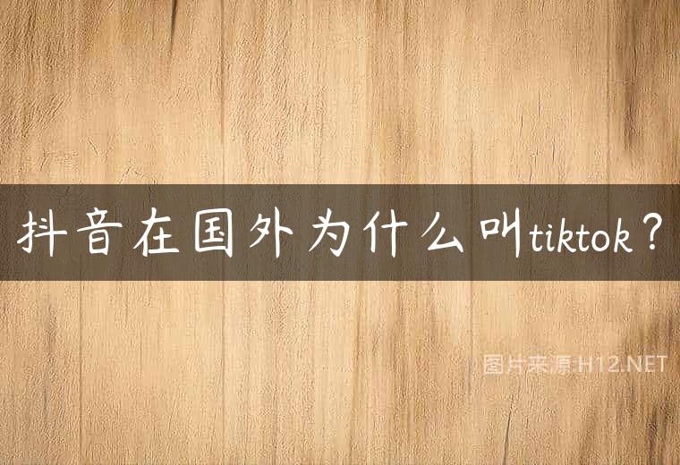 抖音在国外为什么叫tiktok？