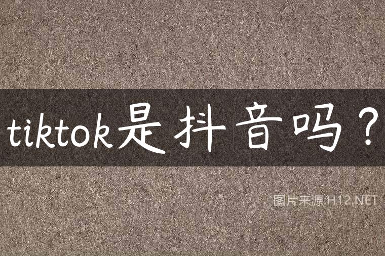 tiktok是抖音吗？