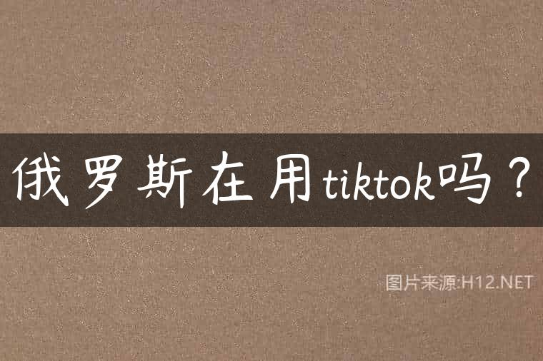俄罗斯在用tiktok吗？