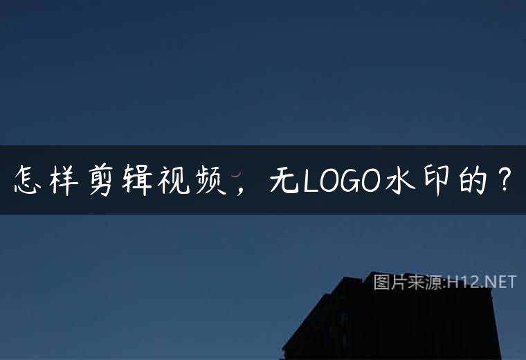 怎样剪辑视频，无LOGO水印的？