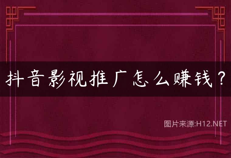 抖音影视推广怎么赚钱？