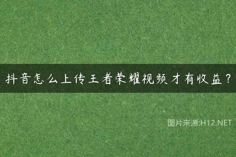抖音怎么上传王者荣耀视频才有收益？