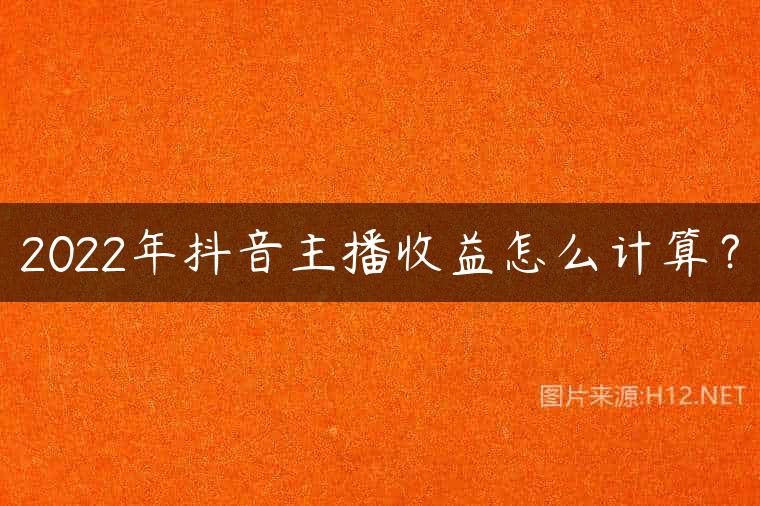 2022年抖音主播收益怎么计算？