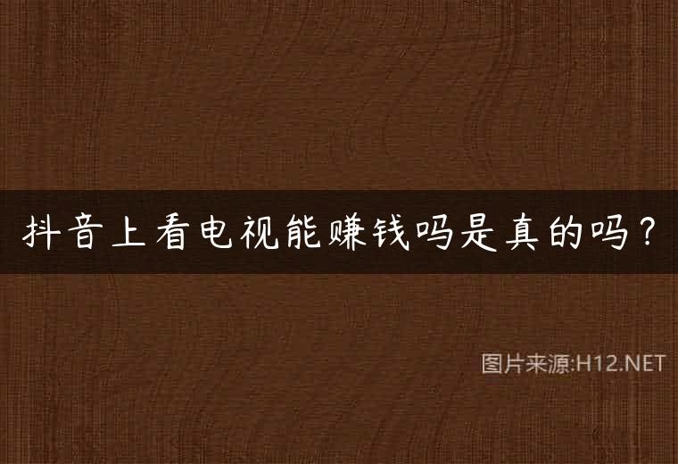 抖音上看电视能赚钱吗是真的吗？