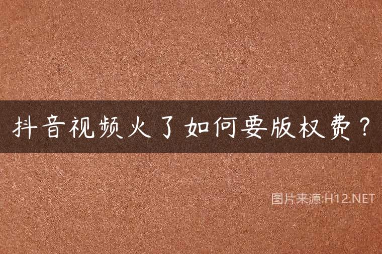 抖音视频火了如何要版权费？