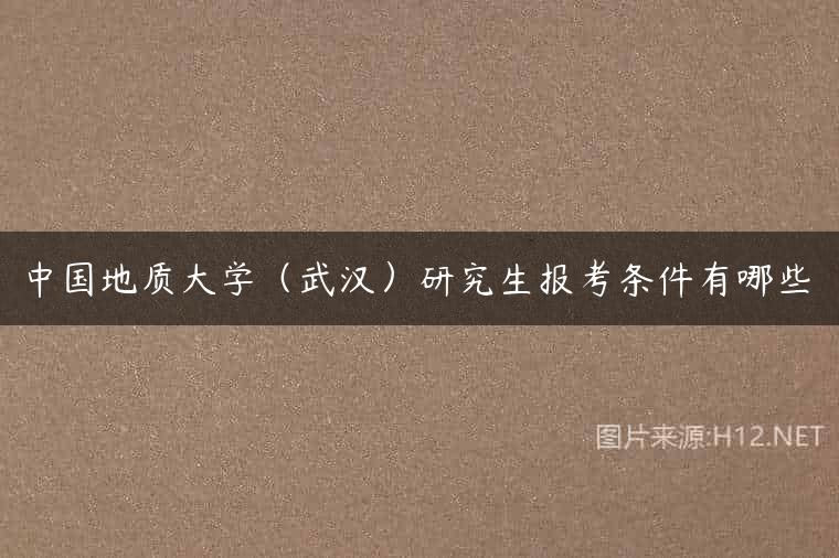 中国地质大学（武汉）研究生报考条件有哪些