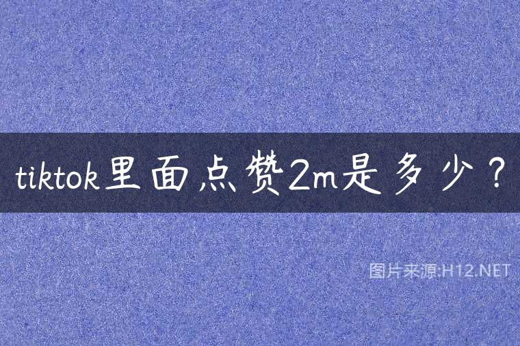 tiktok里面点赞2m是多少？